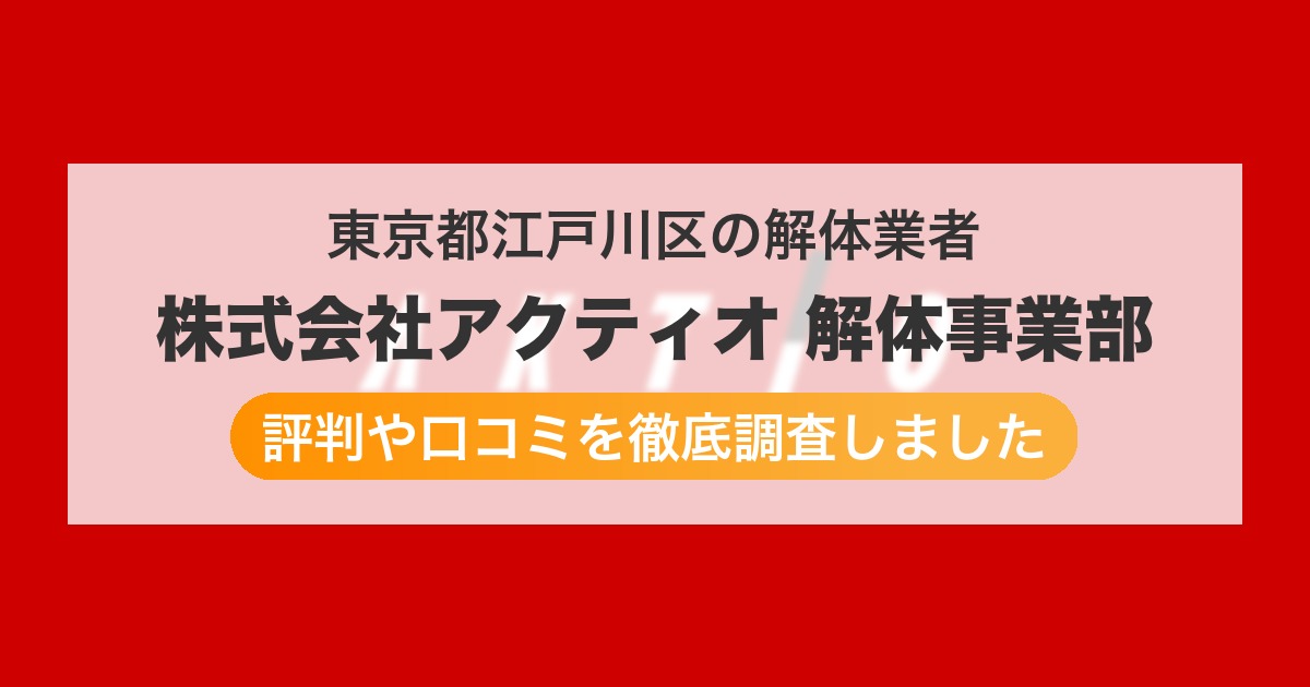 東京都江戸川区の解体業者 株式会社アクティオ 解体事業部｜評判と口コミ