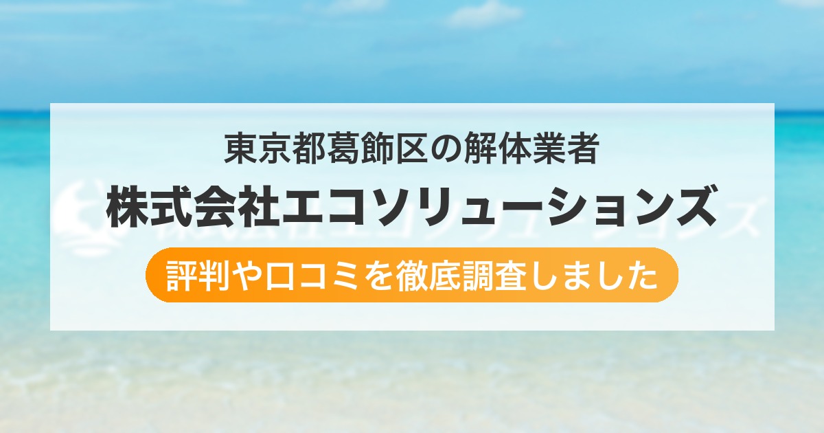 東京都葛飾区の解体業者 株式会社エコソリューションズ｜評判と口コミ
