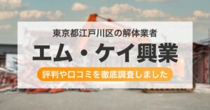 東京都江戸川区の解体業者 エム・ケイ興業｜評判と口コミ