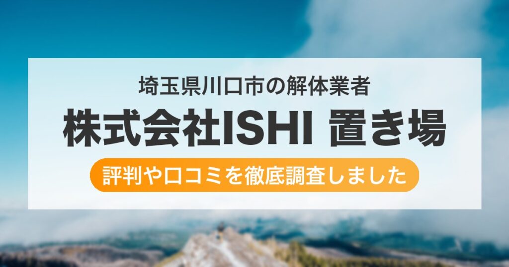 埼玉県川口市の解体業者 株式会社ISHI 置き場｜評判と口コミ