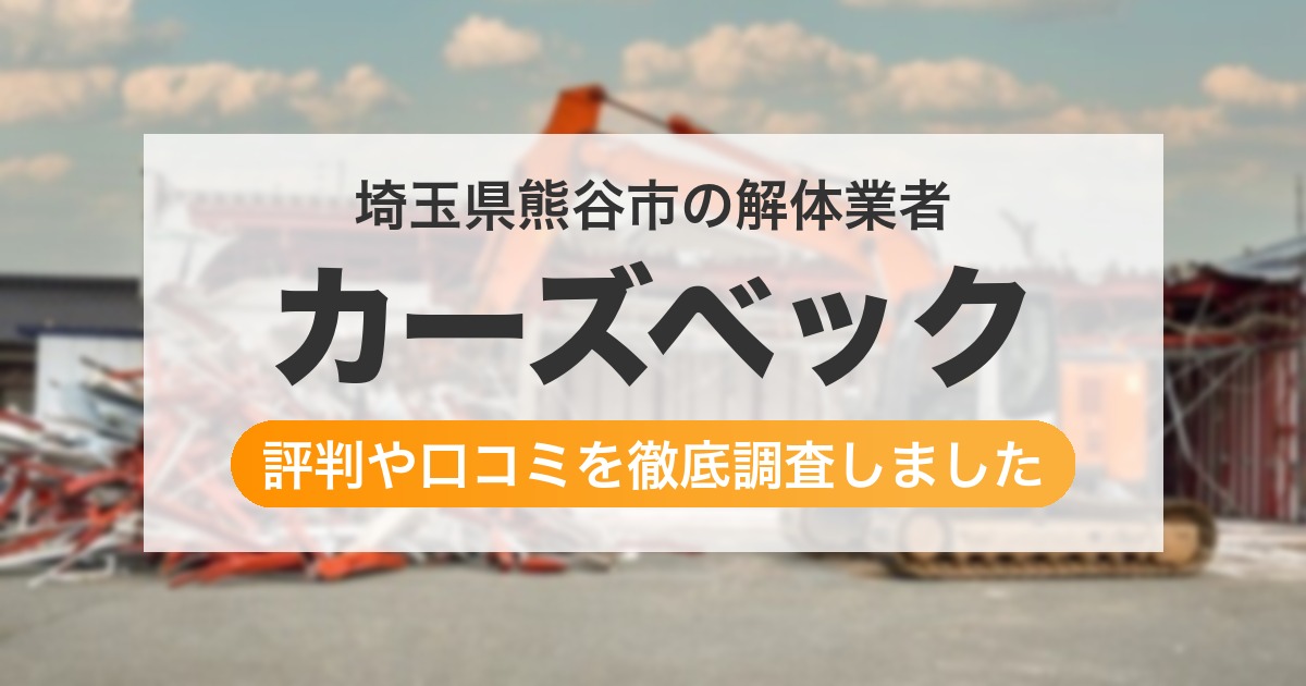 埼玉県熊谷市の解体業者 カーズベック｜評判と口コミ