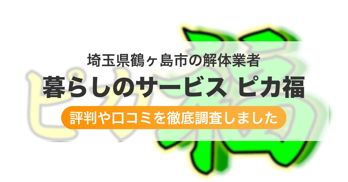 埼玉県鶴ヶ島市の解体業者 暮らしのサービス ピカ福|評判と口コミ