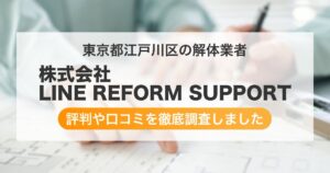 東京都江戸川区の解体業者 株式会社 LINE REFORM SUPPORT|評判と口コミ