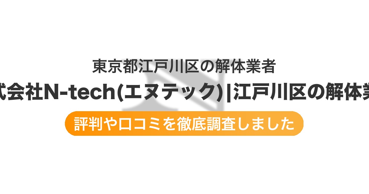 東京都江戸川区の解体業者 株式会社N-tech(エヌテック)|江戸川区の解体業者|評判と口コミ