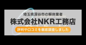 埼玉県深谷市の解体業者 株式会社NKR工務店｜評判と口コミ
