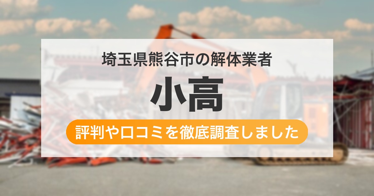 埼玉県熊谷市の解体業者 小高｜評判と口コミ