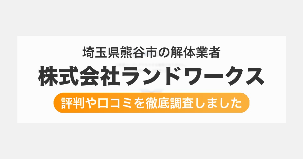 埼玉県熊谷市の解体業者 株式会社ランドワークス｜評判と口コミ