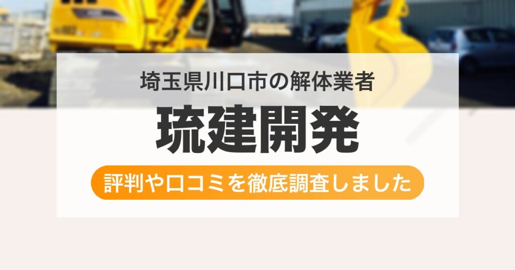 埼玉県川口市の解体業者 琉建開発｜評判と口コミ