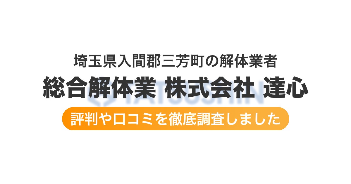 埼玉県入間郡三芳町の解体業者 総合解体業 株式会社 達心|評判と口コミ