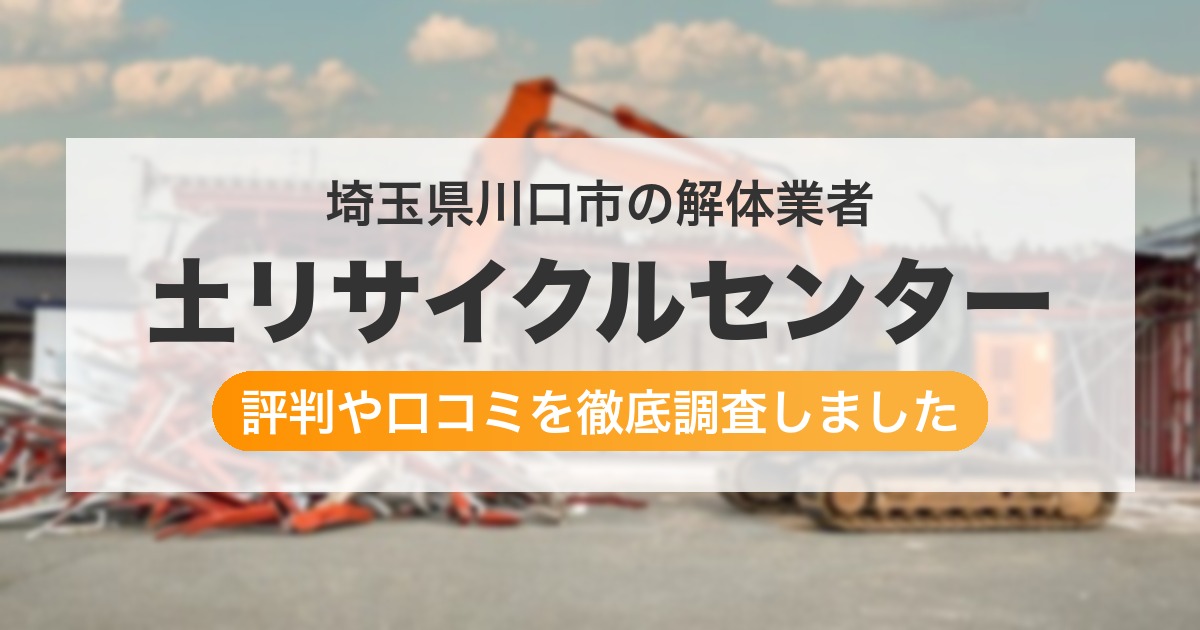 埼玉県川口市の解体業者 土リサイクルセンター｜評判と口コミ