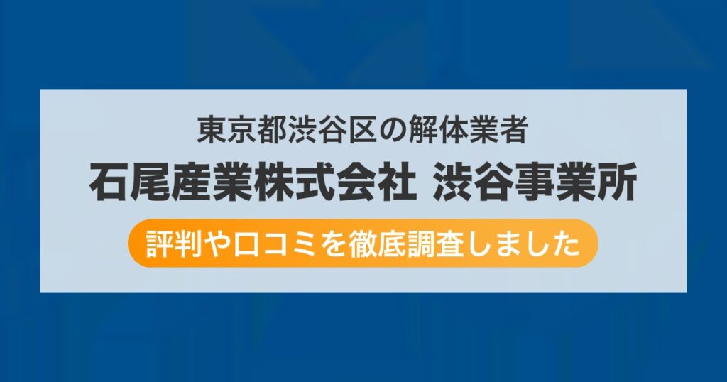 東京都渋谷区の解体業者 石尾産業株式会社 渋谷事業所｜評判と口コミ