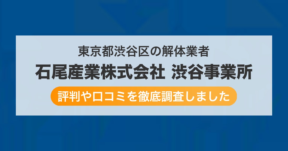 東京都渋谷区の解体業者 石尾産業株式会社 渋谷事業所｜評判と口コミ