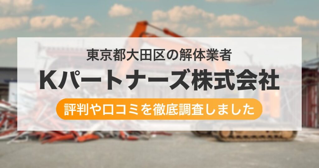 東京都大田区の解体業者 Kパートナーズ株式会社｜評判と口コミ