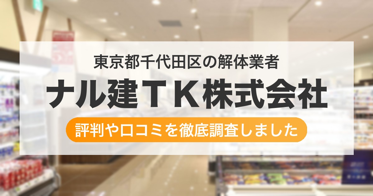 東京都千代田区の解体業者 ナル建TK株式会社|評判と口コミ