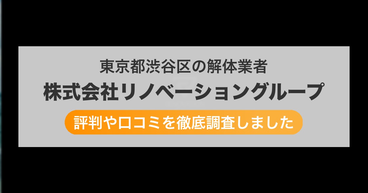 東京都渋谷区の解体業者 株式会社リノベーショングループ｜評判と口コミ