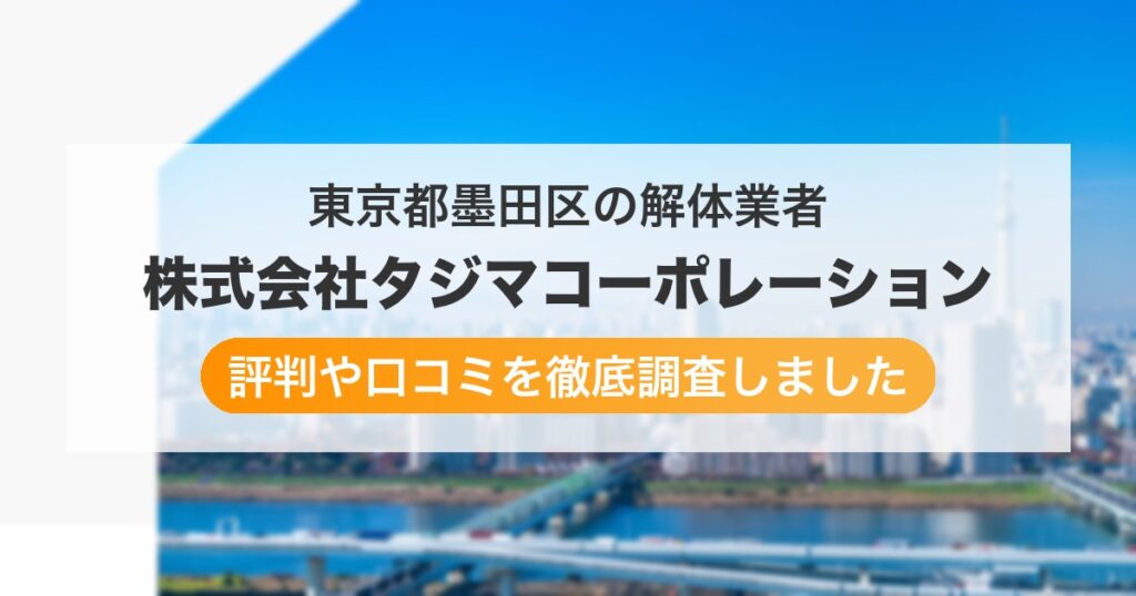 東京都墨田区の解体業者 株式会社タジマコーポレーション｜評判と口コミ