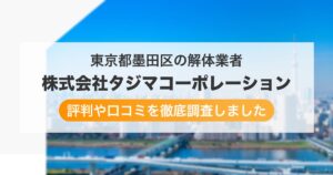 東京都墨田区の解体業者 株式会社タジマコーポレーション｜評判と口コミ