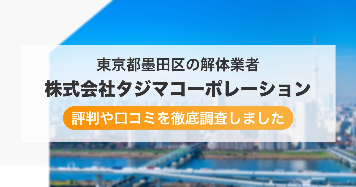 東京都墨田区の解体業者 株式会社タジマコーポレーション|評判と口コミ