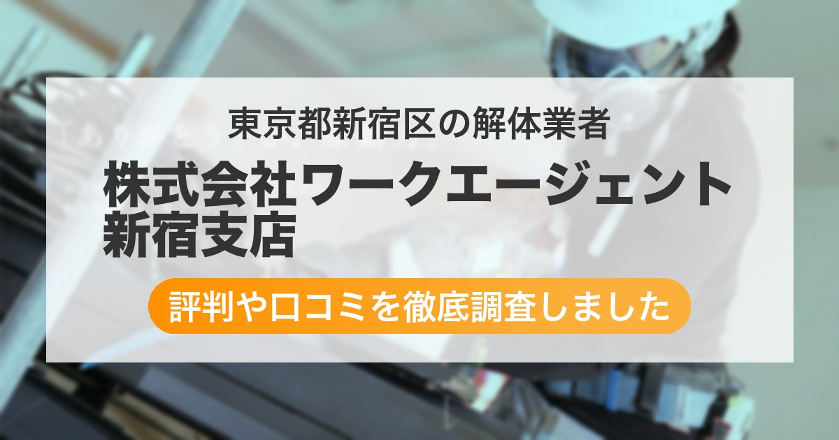 東京都新宿区の解体業者 株式会社ワークエージェント 新宿支店|評判と口コミ